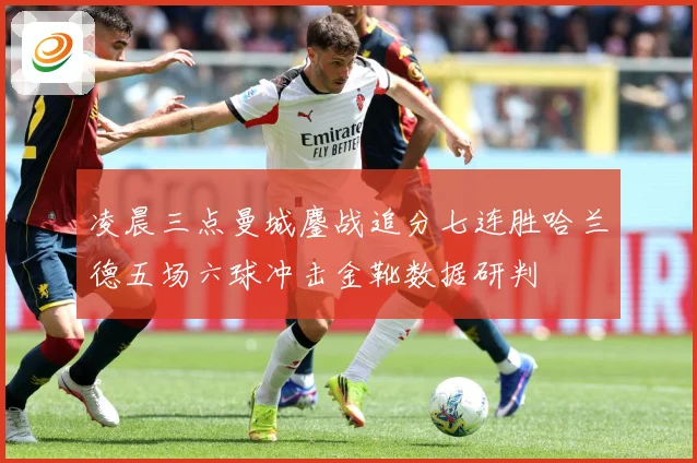 凌晨三点曼城鏖战追分七连胜哈兰德五场六球冲击金靴数据研判