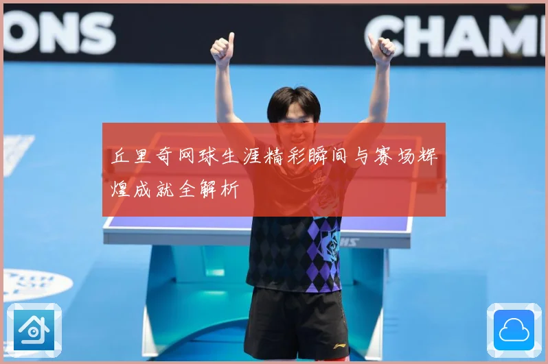 丘里奇网球生涯精彩瞬间与赛场辉煌成就全解析