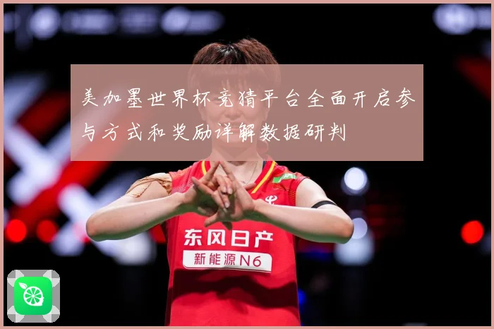 美加墨世界杯竞猜平台全面开启参与方式和奖励详解数据研判