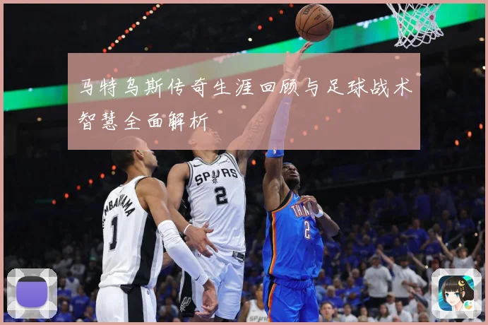 马特乌斯传奇生涯回顾与足球战术智慧全面解析