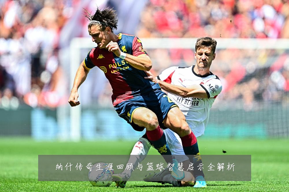 纳什传奇生涯回顾与篮球智慧启示全解析